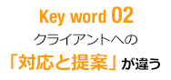 Key word 02 クライアントへの「対応と提案」